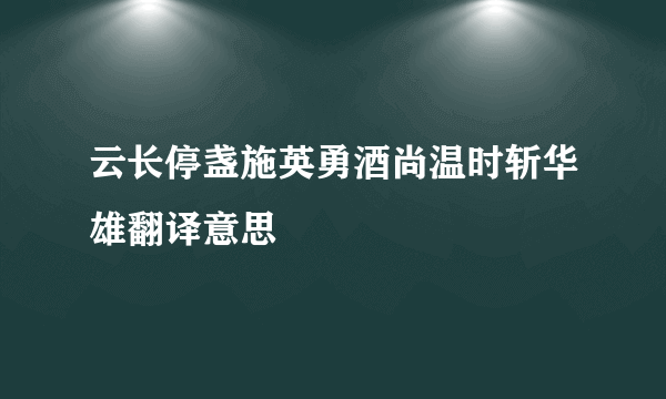云长停盏施英勇酒尚温时斩华雄翻译意思