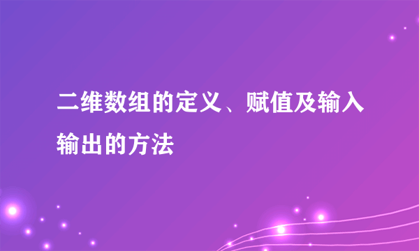 二维数组的定义、赋值及输入输出的方法