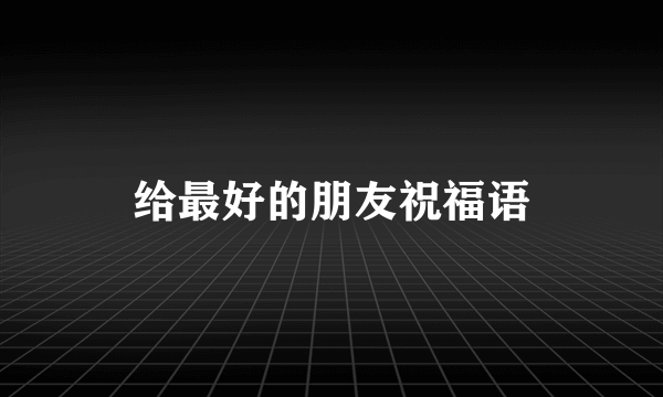 给最好的朋友祝福语