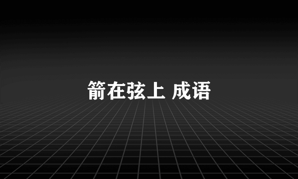 箭在弦上 成语