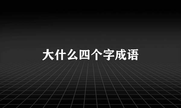 大什么四个字成语