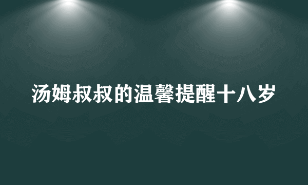 汤姆叔叔的温馨提醒十八岁