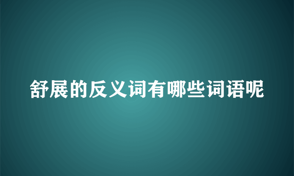 舒展的反义词有哪些词语呢