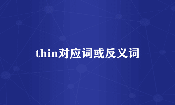 thin对应词或反义词