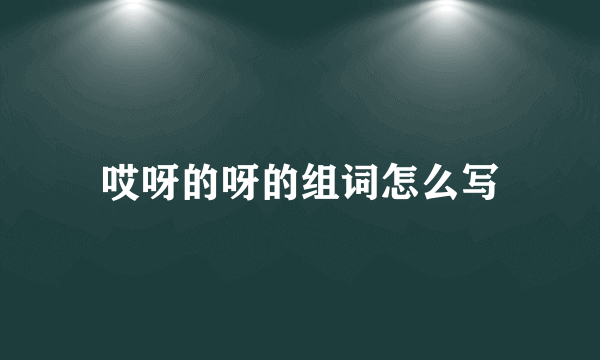 哎呀的呀的组词怎么写