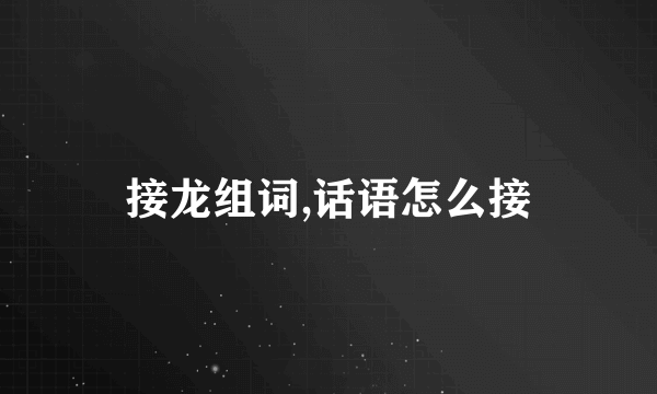 接龙组词,话语怎么接