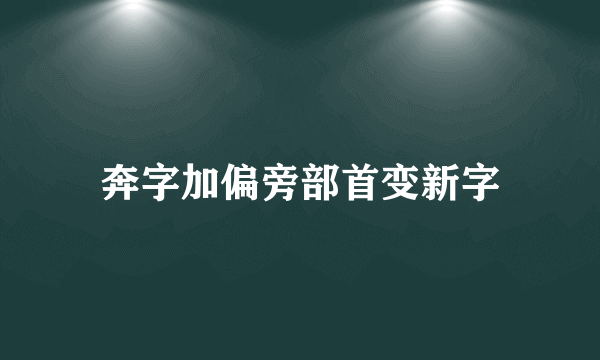 奔字加偏旁部首变新字