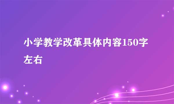 小学教学改革具体内容150字左右