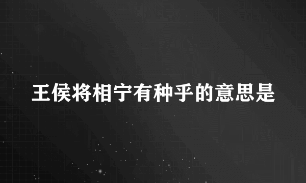 王侯将相宁有种乎的意思是