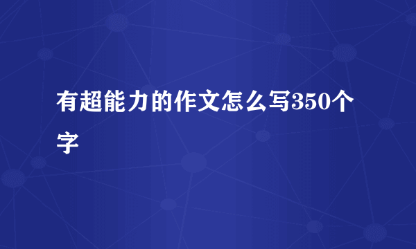 有超能力的作文怎么写350个字