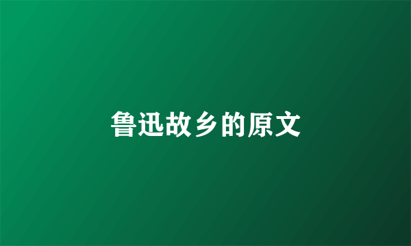 鲁迅故乡的原文