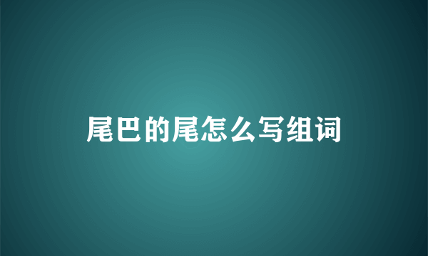 尾巴的尾怎么写组词