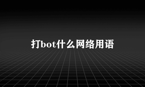 打bot什么网络用语