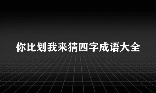 你比划我来猜四字成语大全