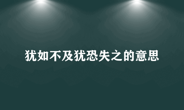 犹如不及犹恐失之的意思