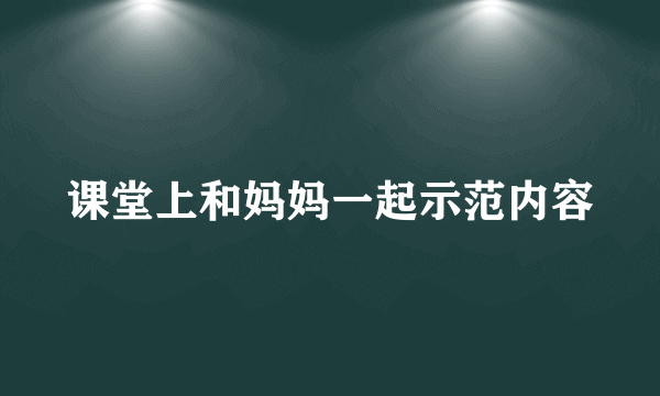 课堂上和妈妈一起示范内容