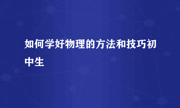 如何学好物理的方法和技巧初中生