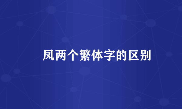 鳯凤两个繁体字的区别