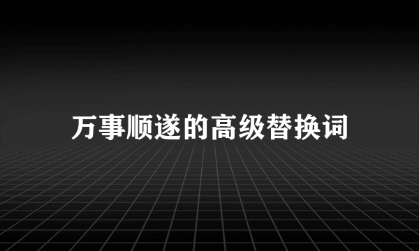 万事顺遂的高级替换词