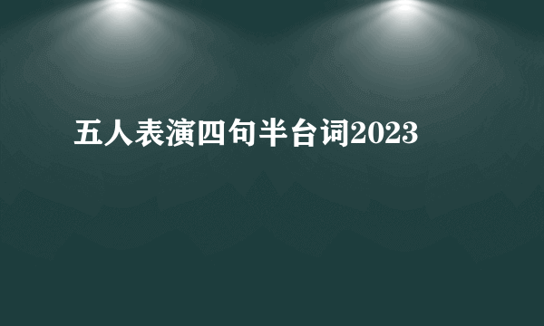 五人表演四句半台词2023