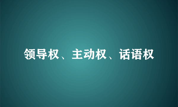 领导权、主动权、话语权