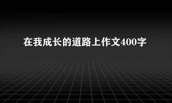 在我成长的道路上作文400字