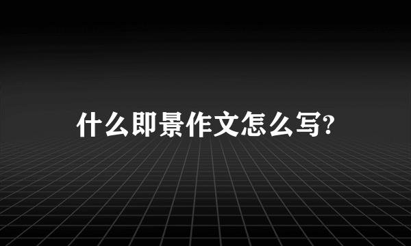 什么即景作文怎么写?