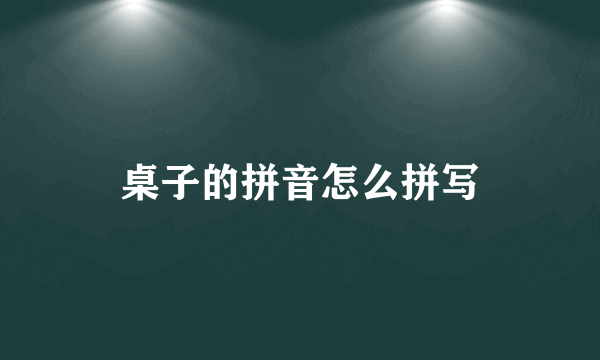 桌子的拼音怎么拼写