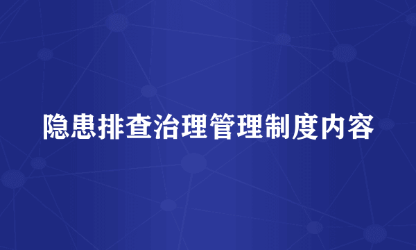 隐患排查治理管理制度内容