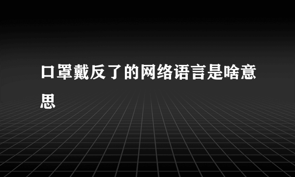 口罩戴反了的网络语言是啥意思