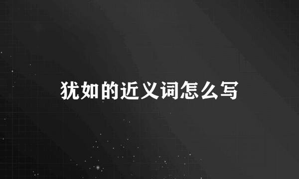犹如的近义词怎么写