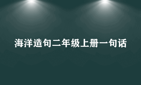 海洋造句二年级上册一句话