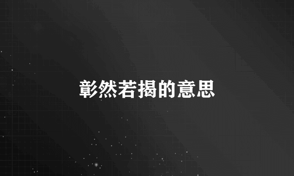彰然若揭的意思