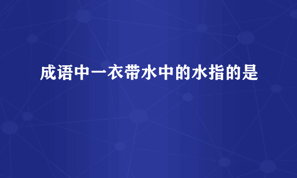 成语中一衣带水中的水指的是