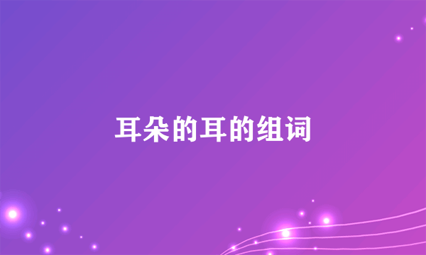 耳朵的耳的组词