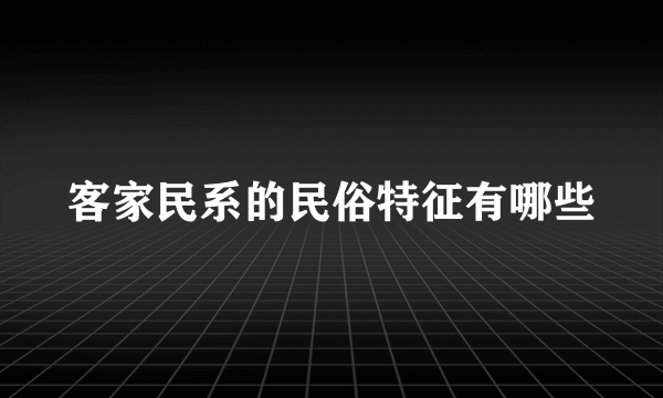 客家民系的民俗特征有哪些
