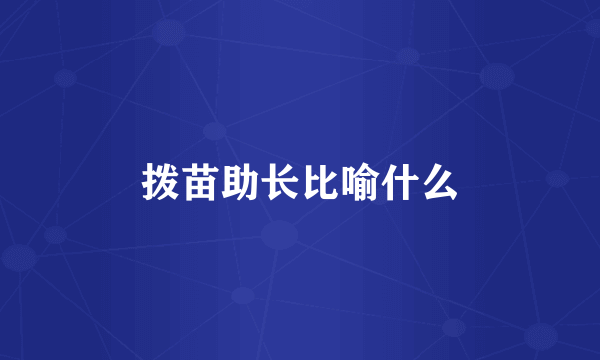 拨苗助长比喻什么