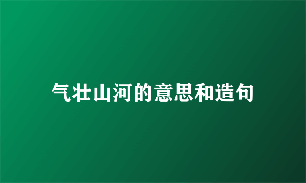 气壮山河的意思和造句