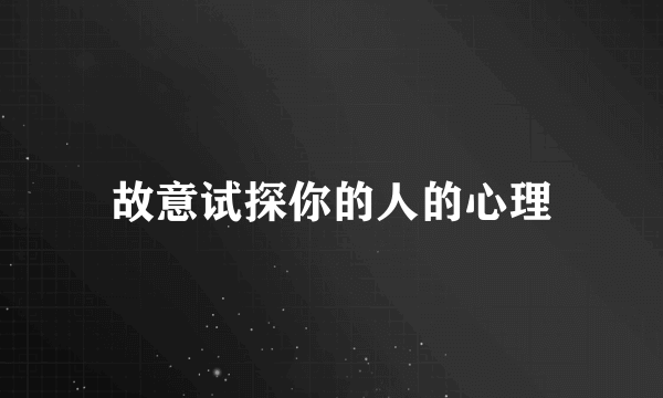 故意试探你的人的心理