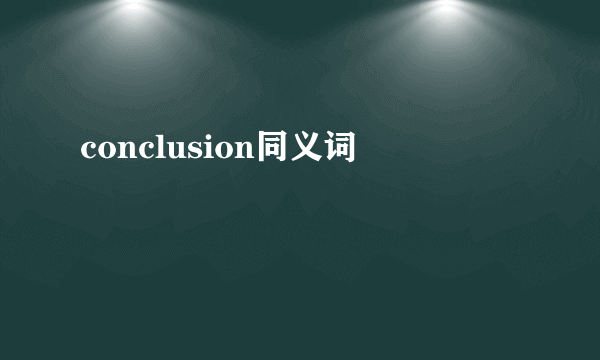 conclusion同义词