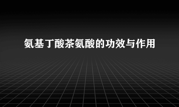 氨基丁酸茶氨酸的功效与作用