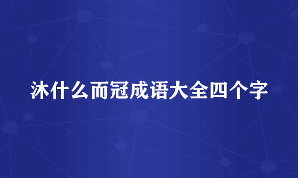 沐什么而冠成语大全四个字