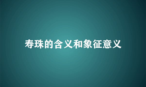 寿珠的含义和象征意义