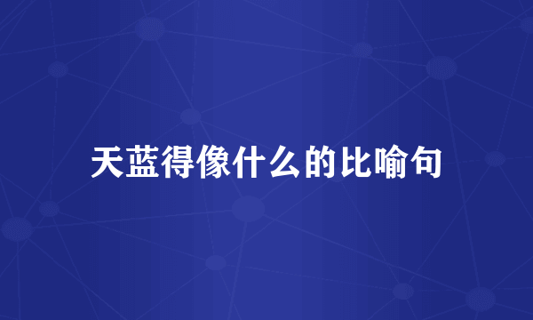 天蓝得像什么的比喻句