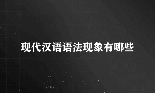 现代汉语语法现象有哪些