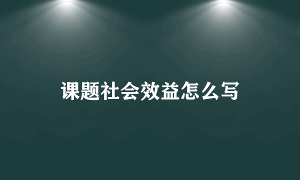 课题社会效益怎么写