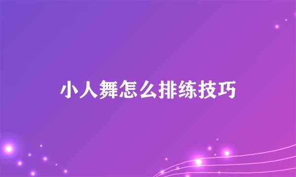 小人舞怎么排练技巧