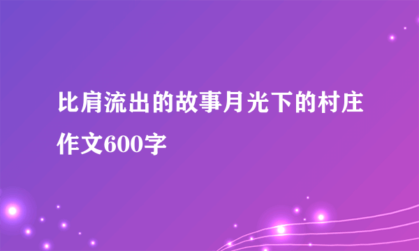 比肩流出的故事月光下的村庄作文600字