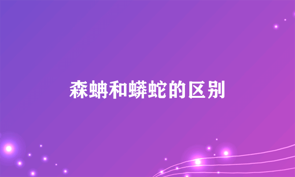 森蚺和蟒蛇的区别