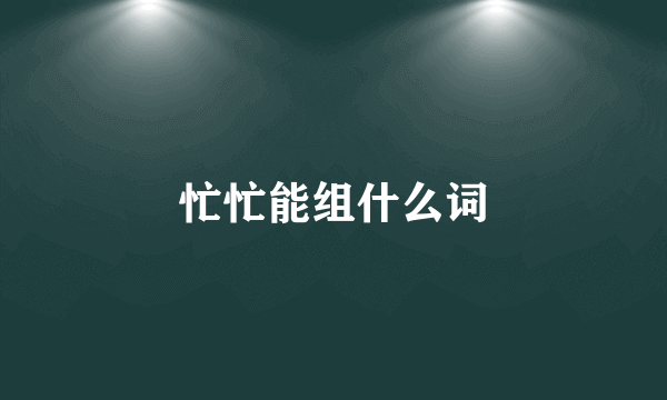 忙忙能组什么词